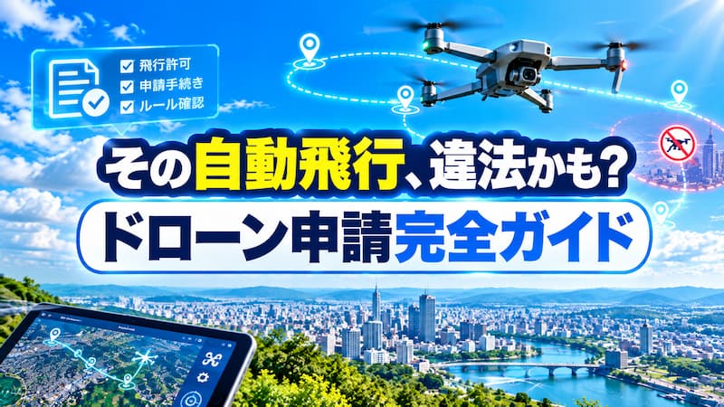 ドローン自動飛行の申請手順｜許可不要のケースや目視外飛行の条件