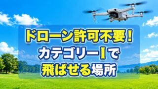 ドローンをカテゴリーIで飛ばせる場所と条件を徹底解説【無許可OK】 