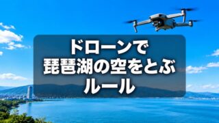 「琵琶湖のドローン空撮は自由」は間違い｜許可が必要なエリアとトラブル対策 