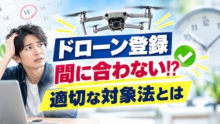 ドローン登録が間に合わない時のNG行動と適法に飛ばす代替案｜行政書士が回答 