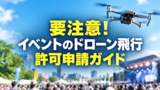 ドローンをイベント上空で飛ばす許可申請まとめ｜定義から安全対策まで 