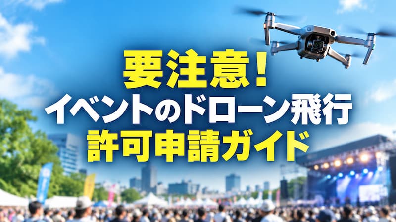 ドローンをイベント上空で飛ばす許可申請まとめ｜定義から安全対策まで