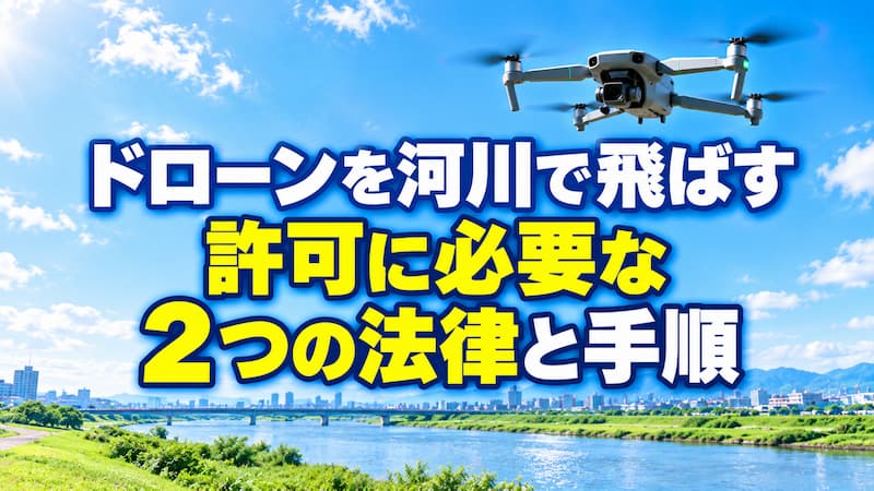 河川でドローンを飛ばすには？許可に必要な2つの法律と手順【最新】