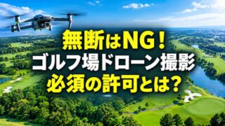 ゴルフ場でドローン撮影するには？ 法務専門家が教える許可の取り方と注意点 